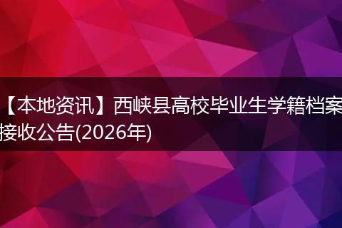 【本地资讯】西峡县高校毕业生学籍档案接收公告(2026年)