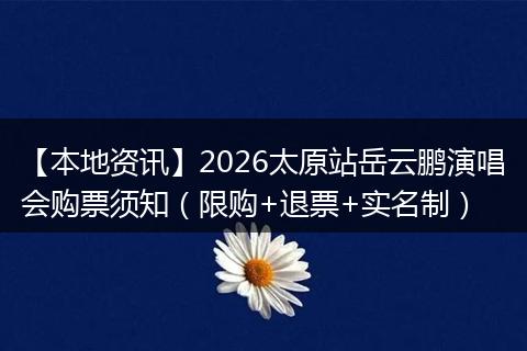 【本地资讯】2026太原站岳云鹏演唱会购票须知（限购+退票+实名制）