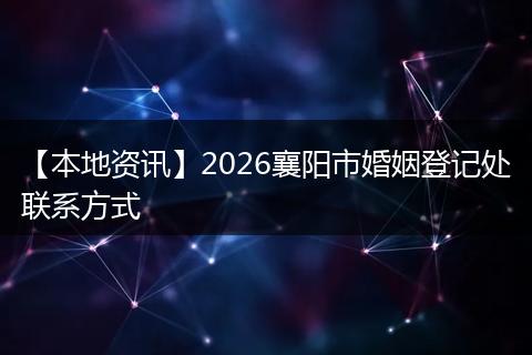 【本地资讯】2026襄阳市婚姻登记处联系方式