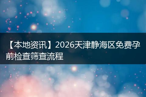 【本地资讯】2026天津静海区免费孕前检查筛查流程