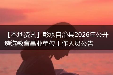 【本地资讯】彭水自治县2026年公开遴选教育事业单位工作人员公告