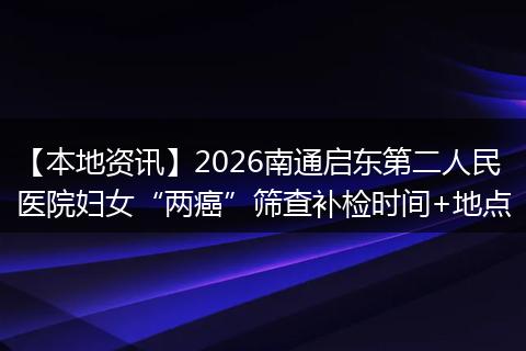 【本地资讯】2026南通启东第二人民医院妇女“两癌”筛查补检时间+地点