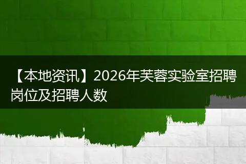 【本地资讯】2026年芙蓉实验室招聘岗位及招聘人数
