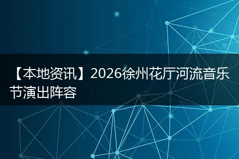 【本地资讯】2026徐州花厅河流音乐节演出阵容