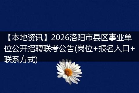 【本地资讯】2026洛阳市县区事业单位公开招聘联考公告(岗位+报名入口+联系方式)
