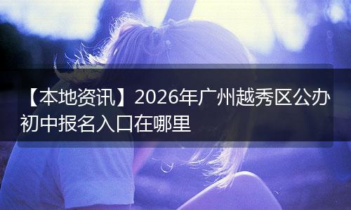 【本地资讯】2026年广州越秀区公办初中报名入口在哪里