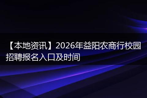 【本地资讯】2026年益阳农商行校园招聘报名入口及时间