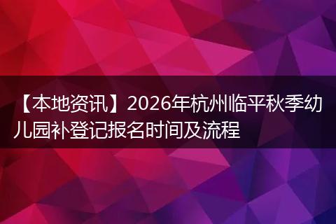 【本地资讯】2026年杭州临平秋季幼儿园补登记报名时间及流程