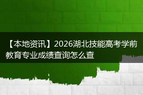 【本地资讯】2026湖北技能高考学前教育专业成绩查询怎么查