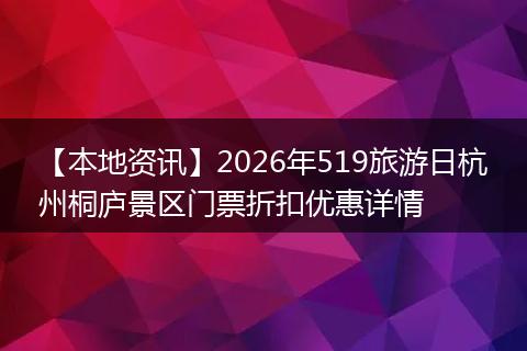 【本地资讯】2026年519旅游日杭州桐庐景区门票折扣优惠详情