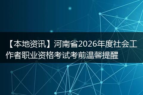 【本地资讯】河南省2026年度社会工作者职业资格考试考前温馨提醒