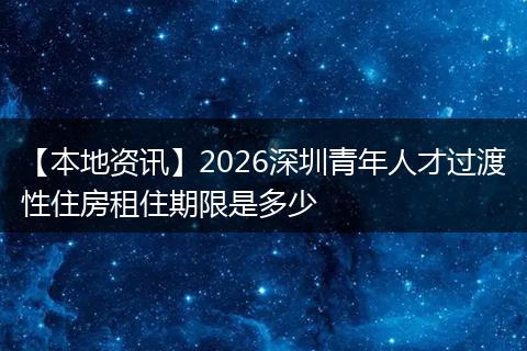 【本地资讯】2026深圳青年人才过渡性住房租住期限是多少