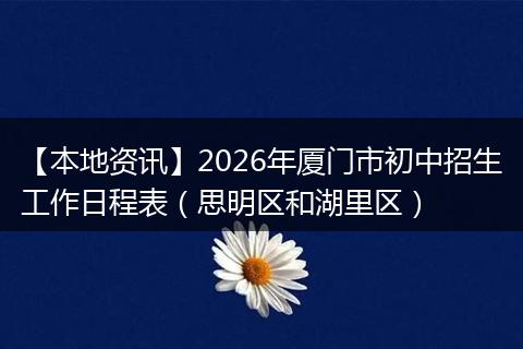 【本地资讯】2026年厦门市初中招生工作日程表（思明区和湖里区）
