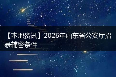 【本地资讯】2026年山东省公安厅招录辅警条件
