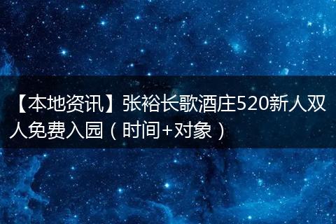 【本地资讯】张裕长歌酒庄520新人双人免费入园（时间+对象）