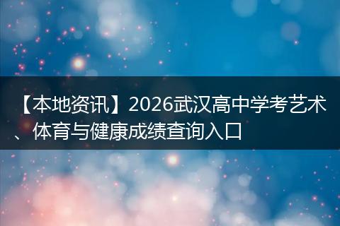 【本地资讯】2026武汉高中学考艺术、体育与健康成绩查询入口