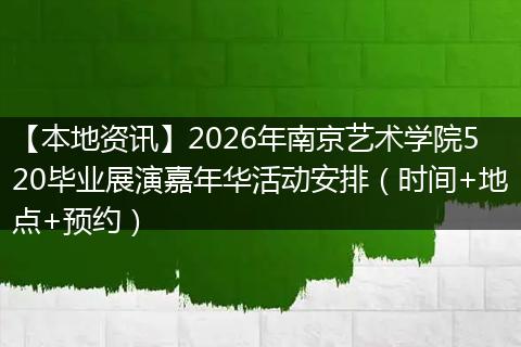 【本地资讯】2026年南京艺术学院520毕业展演嘉年华活动安排（时间+地点+预约）