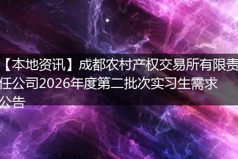 【本地资讯】成都农村产权交易所有限责任公司2026年度第二批次实习生需求公告