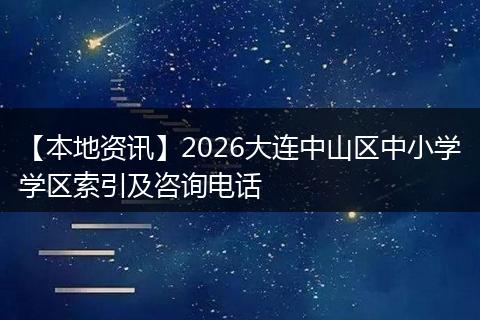 【本地资讯】2026大连中山区中小学学区索引及咨询电话