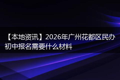 【本地资讯】2026年广州花都区民办初中报名需要什么材料