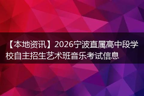 【本地资讯】2026宁波直属高中段学校自主招生艺术班音乐考试信息
