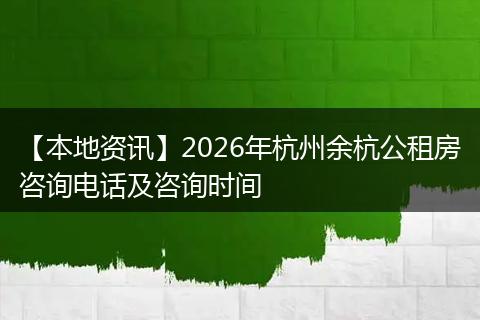 【本地资讯】2026年杭州余杭公租房咨询电话及咨询时间