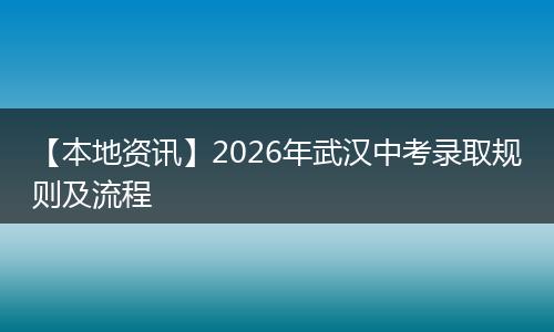 【本地资讯】2026年武汉中考录取规则及流程