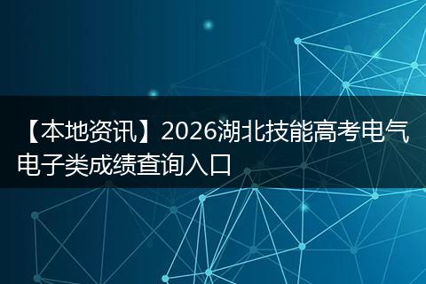 【本地资讯】2026湖北技能高考电气电子类成绩查询入口