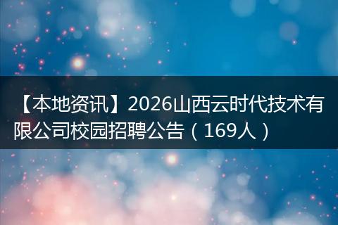 【本地资讯】2026山西云时代技术有限公司校园招聘公告（169人）