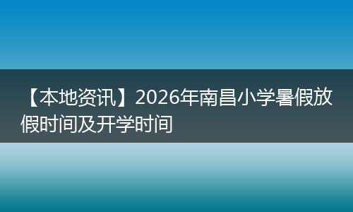 【本地资讯】2026年南昌小学暑假放假时间及开学时间