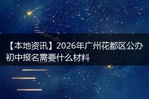 【本地资讯】2026年广州花都区公办初中报名需要什么材料