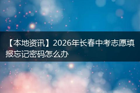 【本地资讯】2026年长春中考志愿填报忘记密码怎么办
