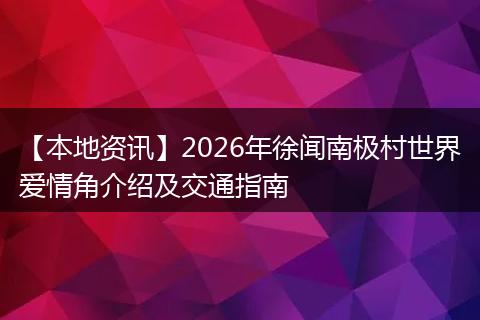 【本地资讯】2026年徐闻南极村世界爱情角介绍及交通指南