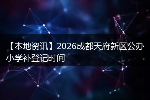 【本地资讯】2026成都天府新区公办小学补登记时间