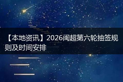 【本地资讯】2026闽超第六轮抽签规则及时间安排