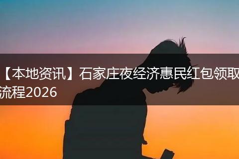 【本地资讯】石家庄夜经济惠民红包领取流程2026