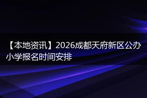 【本地资讯】2026成都天府新区公办小学报名时间安排