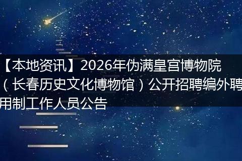 【本地资讯】2026年伪满皇宫博物院（长春历史文化博物馆）公开招聘编外聘用制工作人员公告