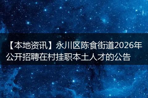 【本地资讯】永川区陈食街道2026年公开招聘在村挂职本土人才的公告