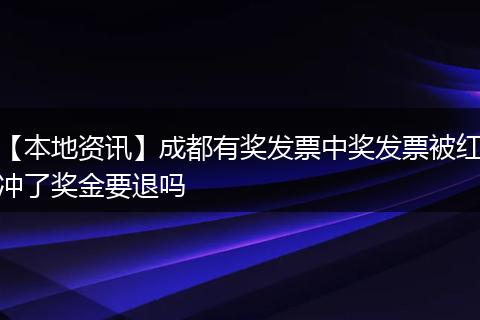 【本地资讯】成都有奖发票中奖发票被红冲了奖金要退吗