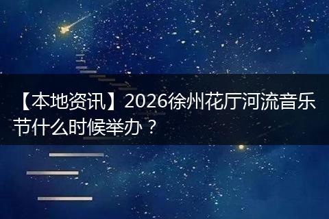 【本地资讯】2026徐州花厅河流音乐节什么时候举办？