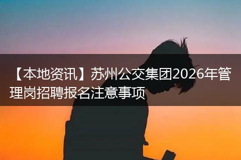 【本地资讯】苏州公交集团2026年管理岗招聘报名注意事项