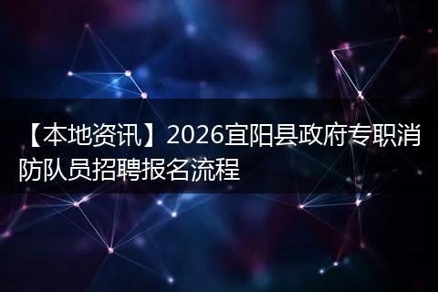 【本地资讯】2026宜阳县政府专职消防队员招聘报名流程