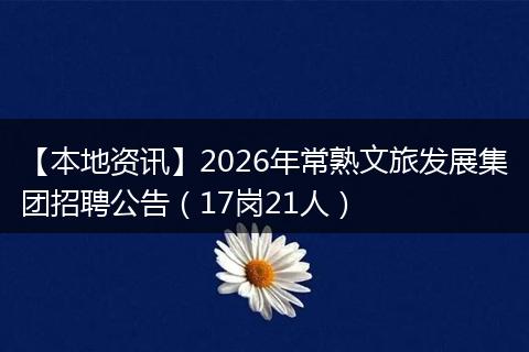 【本地资讯】2026年常熟文旅发展集团招聘公告（17岗21人）