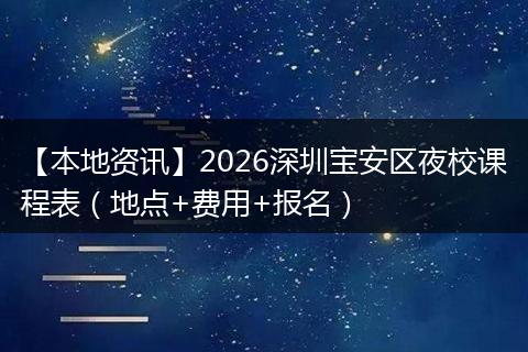 【本地资讯】2026深圳宝安区夜校课程表（地点+费用+报名）