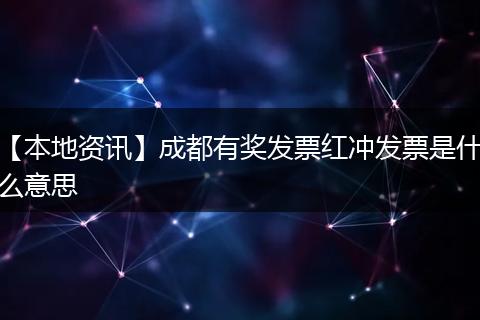 【本地资讯】成都有奖发票红冲发票是什么意思