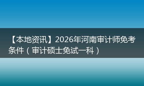 【本地资讯】2026年河南审计师免考条件（审计硕士免试一科）