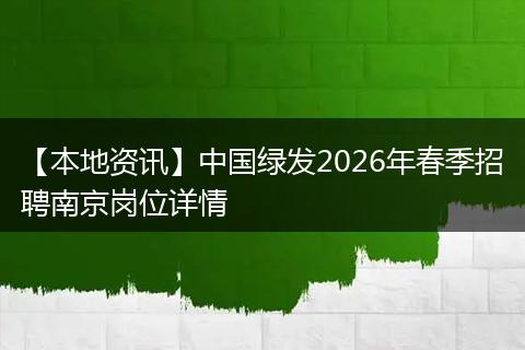 【本地资讯】中国绿发2026年春季招聘南京岗位详情
