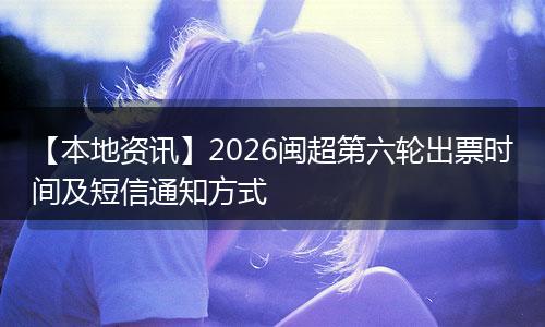 【本地资讯】2026闽超第六轮出票时间及短信通知方式