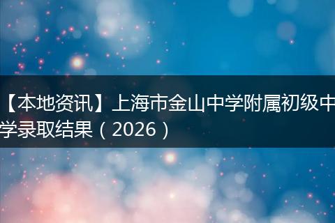【本地资讯】上海市金山中学附属初级中学录取结果（2026）